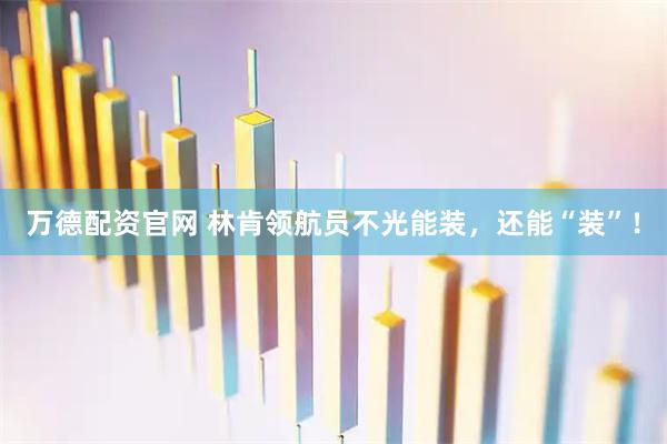 万德配资官网 林肯领航员不光能装，还能“装”！