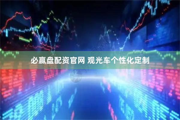 必赢盘配资官网 观光车个性化定制