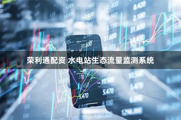 荣利通配资 水电站生态流量监测系统