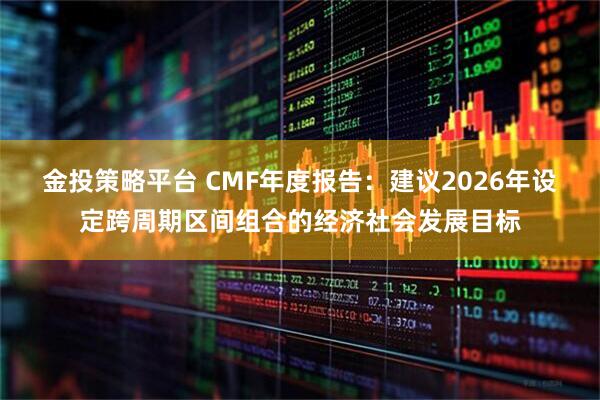 金投策略平台 CMF年度报告：建议2026年设定跨周期区间组合的经济社会发展目标
