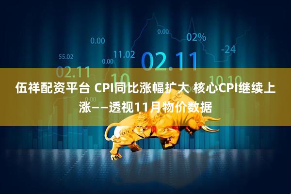 伍祥配资平台 CPI同比涨幅扩大 核心CPI继续上涨——透视11月物价数据