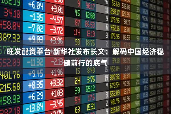 旺发配资平台 新华社发布长文：解码中国经济稳健前行的底气
