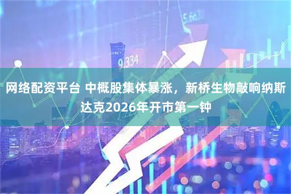 网络配资平台 中概股集体暴涨，新桥生物敲响纳斯达克2026年开市第一钟