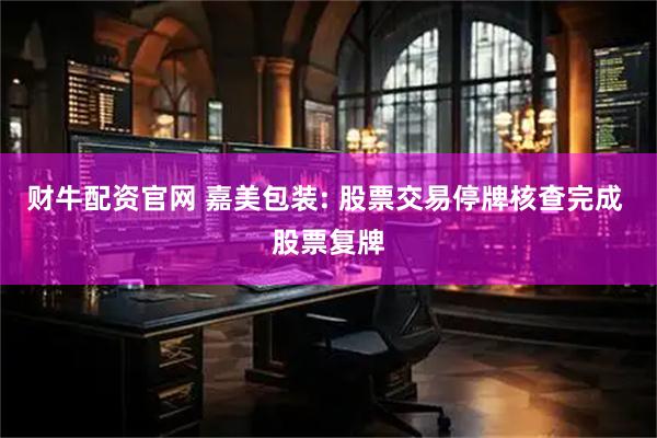 财牛配资官网 嘉美包装: 股票交易停牌核查完成 股票复牌